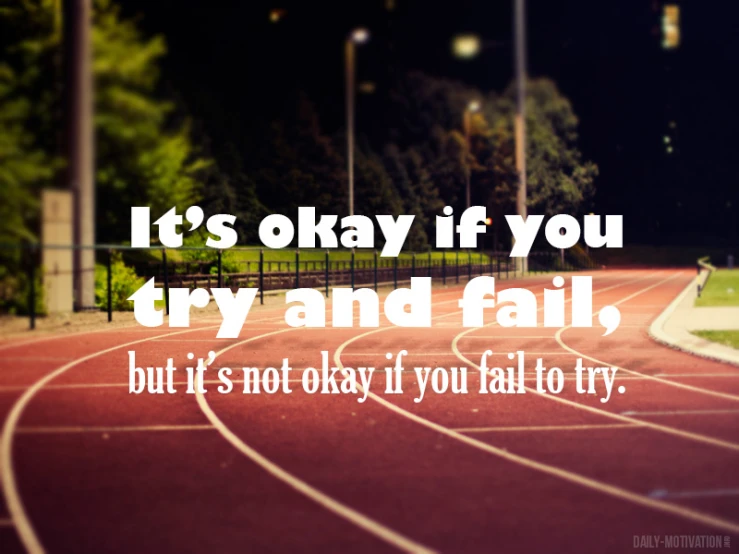 it's okay if you cry and fail, but it's okay if you fail to try