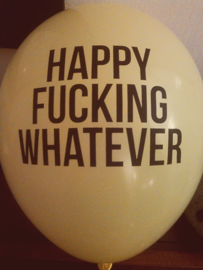 a happy ing whatever balloon, with an odd message on it