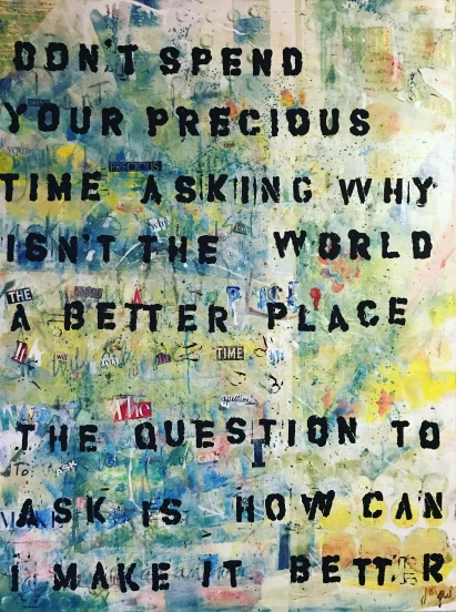 a painting that says don't spend your precious time asking why the world isn't better place and the question to ask is how can, by Maria van Oosterwijk, arthouse. greg rutkowski, precious, cas