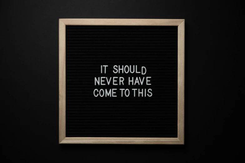 a letter board that says it should never have come to this, inspired by Matthijs Naiveu, trending on unsplash, 3 2 x 3 2, inspirational artwork, background image, taken on iphone 14 pro