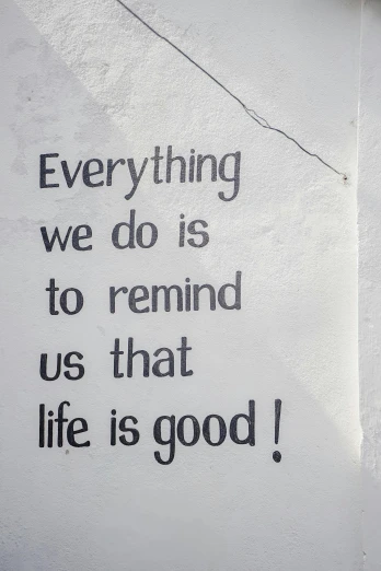 a sign that says everything we do is to remind us that life is good, graffiti, instagram story, q