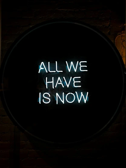 a neon sign that says all we have is now, by Alice Mason, trending on unsplash, instagram story, very round, alessio albi, 3 0 0 mm