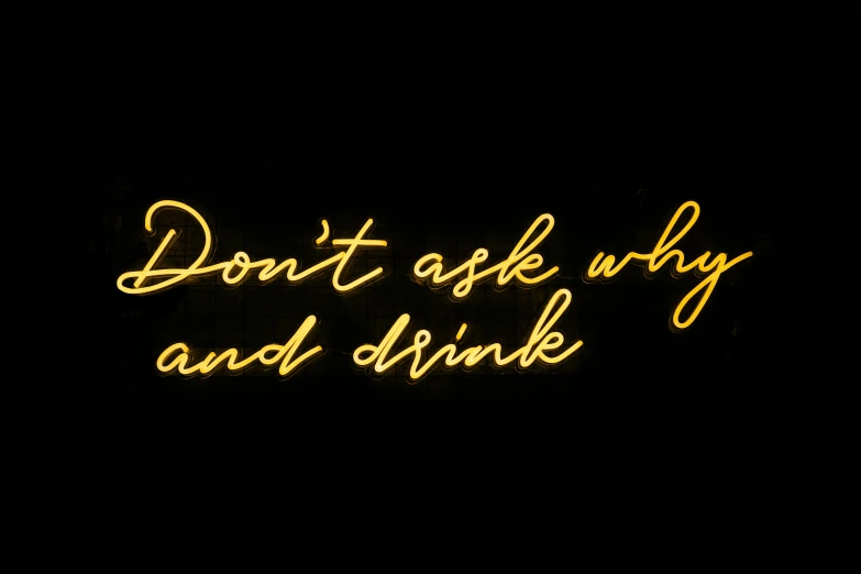 a neon sign that says don't ask why and drink, a portrait, by Jessie Alexandra Dick, shutterstock, black and yellow, champagne, truth, inspo