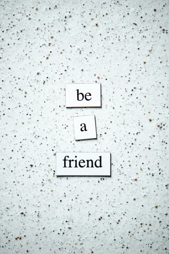 a piece of paper with the words be a friend written on it, by Emma Andijewska, unsplash, made of all white ceramic tiles, magnetic, profile picture, grey