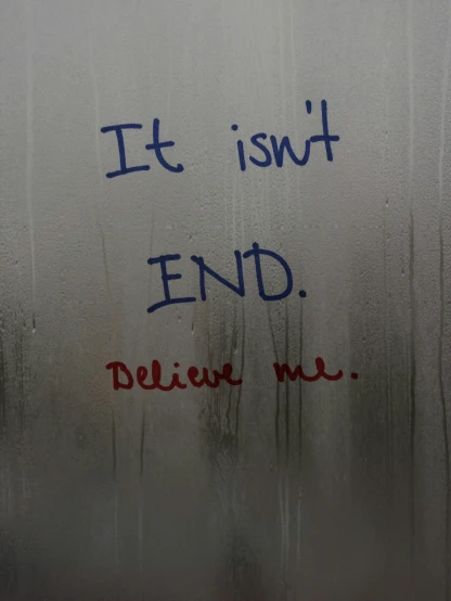a window with the words it isn't end written on it, by Dulah Marie Evans, reddit, under a shower, ignant, delete, promo image