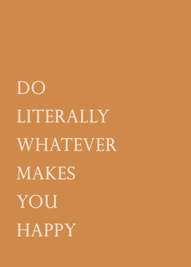 the words do literally whatever makes you happy, poster art, unsplash, light orange values, 1 7 9 5, brown, bl