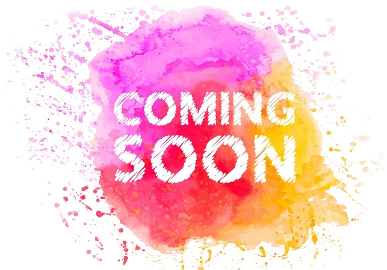 a watercolor splash with the words coming soon, happening, pink and orange colors, background image, highly_detailed!!, colorful!!