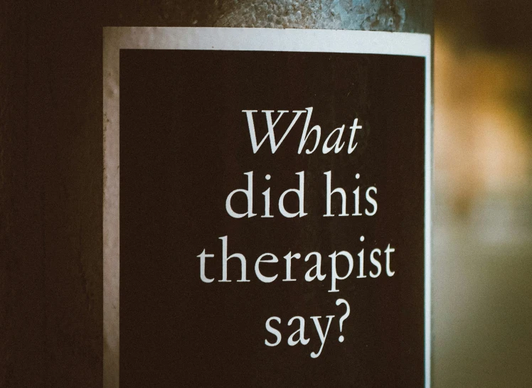 a black and white sign reading what did his therapist say?